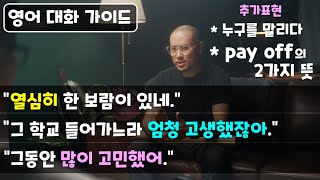 [ 영어 대화 ] 열심히 한 보람 / --하느라 고생했다 / 누구를 말리다 / pay off의 2가지 뜻