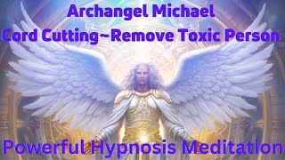 ARCHANGEL MICHAEL~Powerful Cord Cutting Meditation Hypnosis~Remove Specific Person From Your Life!