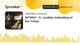 RETREAT - Fr. Luedtke: Indwelling of the Trinity