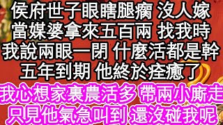 侯府世子眼瞎腿瘸 沒人嫁，媒婆拿來五百兩 找我時，我說兩眼一閉 什麼活都是幹，五年到期 他終於痊癒了，我心想家裏農活多 帶兩個小廝走，只見他氣急叫到 還沒碰我呢