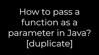 Java :How to pass a function as a parameter in Java? [duplicate](5solution)