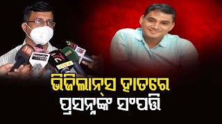 ଭିଜିଲାନ୍ସ ହାତରେ ପ୍ରସନ୍ନଙ୍କ ସଂପତ୍ତି | Odisha Reporter