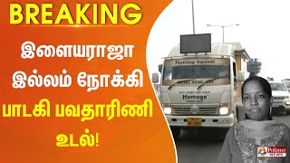 #Breaking :  கடைசியாக வீட்டில் ஒரு முறை... இளையராஜா இல்லம் நோக்கி பாடகி பவதாரிணி உடல்..!!