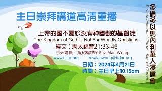 2024-04-21 TICBC 多倫多以馬內利華人浸信會  主日崇拜講道高清重播 - 4K - 上帝的國不屬於沒有神國觀的基督徒 (含字幕/CC)