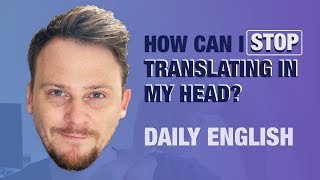 How to STOP TRANSLATING IN YOUR HEAD | DAILY ENGLISH