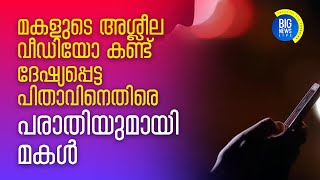 മകളുടെ അശ്ലീല വീഡിയോ കണ്ട് ദേശ്യപ്പെട്ട  പിതാവിനെതിരെ പരാതിയുമായി മകള്‍