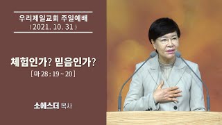 [우리제일교회]소에스더 목사 주일예배 말씀 - 체험인가? 믿음인가?(2021-10-31)