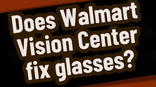 Does Walmart Vision Center fix glasses?