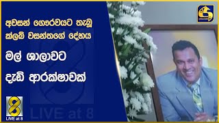 අවසන් ගෞරවයට තැබූක්ලබ් වසන්තගේ දේහය මල් ශාලාවට දැඩි ආරක්ෂාවක්