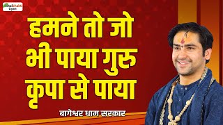 हमने तो जो भी पाया गुरु कृपा से पाया | Thoughts | Bageshwar Dham Sarkar