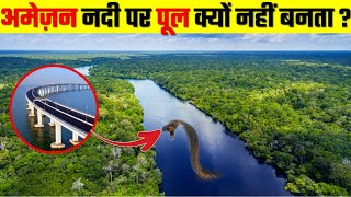 अमेज़न नदी पर पूल बनाना इतना खतरनाक क्यों हैं ? WHY THERE IS NO BRIDGE ON AMAZON RIVER ?