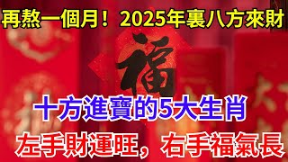 再熬一個月！2025年裏八方來財、十方進寶的5大生肖！左手財運旺，右手福氣長 #財運 #風水 #運勢