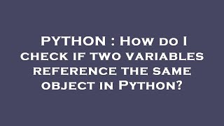 PYTHON : How do I check if two variables reference the same object in Python?