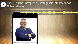 195 - He's the Entrepreneur Evangelist: Tom interviews Noble Gibbens