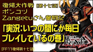 【FF11復帰17】ポンコツZangetuさん復帰大作戦 第十七話「実況：いつの間にか毎日プレイしているの巻」