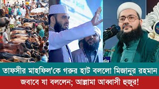 তাফসির মাহফিল কে গরুর হাট মাছ বাজার সাথে তুলনা | Mizanur rahman azhari VS Anayetullah abbasi new waz