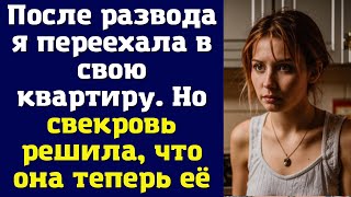 После развода я переехала в свою квартиру. Но свекровь решила, что она теперь её