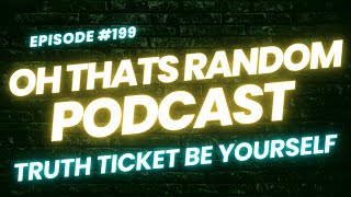 Oh That's Random Podcast EP: 199 | Truth Ticket Be Yourself |