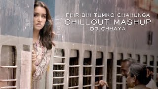Phir Bhi Tumko Chahunga | Chillout Mashup | DJ Chhaya | Half Girlfriend