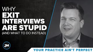 Why Exit Interviews Are Stupid - Your Practice Ain’t Perfect - Joe Mull