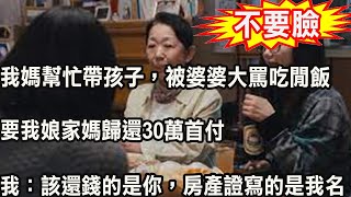 我媽幫忙帶孩子，被婆婆大罵吃閒飯，要我娘家媽歸還30萬首付，我怒甩一紙，叫婆婆無話可說羞愧不已