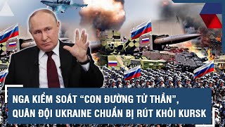 Nga kiểm soát “con đường tử thần”, quân đội Ukraine chuẩn bị rút khỏi Kursk