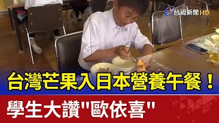 台灣芒果入日本營養午餐！ 學生大讚"歐依喜"