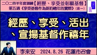 【李來安《 經歷、享受、活出、宣揚基督作禧年》晨興聖言 「經歷、享受並彰顯基督」第五週(週一)】2024. 8.26 花蓮市召會