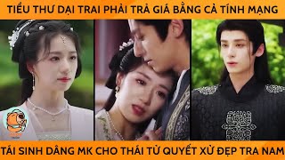 Tiểu Thư Dại Trai Phải Trả Giá Bằng Cả Tính Mạng Tái Sinh Dâng Mình Cho Thái Tử Quyết Xử Đẹp Tra Nam