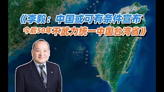 《李毅：中国或可有条件宣布今后50年不武力统一中国台湾省》（上）