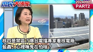 核四是禁區？爆台電擋專家看核電廠 藍轟：心裡嘸鬼在怕啥？《庶民大頭家》PART 2 20240909 #鄭麗文 #費鴻泰 #施正鋒 #王鴻薇 @庶民大頭家