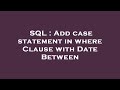SQL : Add case statement in where Clause with Date Between