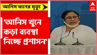 আনিস খুনে পুলিশের দুজন গ্রেফতার হয়েছে, কড়া ব্যবস্থা নিচ্ছে প্রশাসন : মমতা