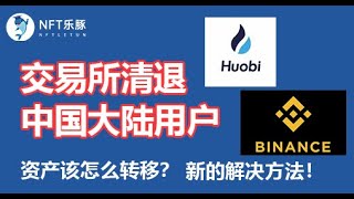 币安、火币清退中国大陆用户，怎样处理里面的资产？其他交易所的情况如何？