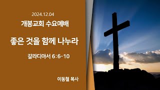 [개봉교회 수요예배] 2024.12.04/좋은 것을 함께 나누라/갈라디아서 6:6-10/이동철 목사