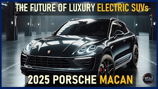 2025 PORSCHE MACAN FIRST LOOK: THE NEXT GENERATION OF LUXURY ELECTRIC SUVs