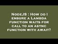NodeJS : How do I ensure a Lambda function waits for call to an async function with await?