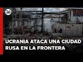 Ucrania ataca una ciudad rusa en la frontera