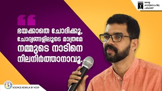 ഭയക്കാതെ ചോദിക്കൂ, ചോദ്യങ്ങളിലൂടെ മാത്രമേ നമ്മുടെ നാടിനെ നിലനിർത്താനാവൂ | KSSP