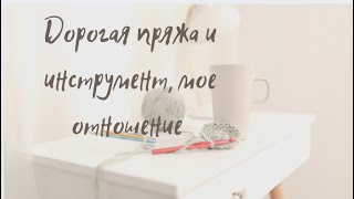 Дорогие спицы, крючки и пряжа, стоит ли покупать? Мое отношение. Болталка под вязание. #болталка