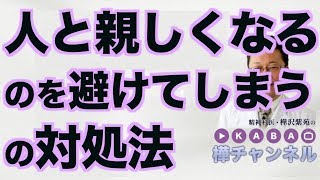 人と親しくなるのを避けてしまうの対処法【精神科医・樺沢紫苑】