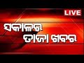 Morning Breaking News Live: ସକାଳର ତାଜା ଖବର | ବଡ଼ ଖବର | Odisha Rain | Bangladesh News |Odia News