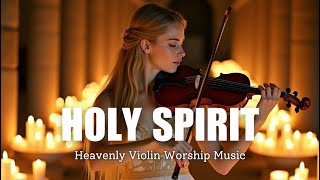 12h HOLY SPIRIT Heavenly Violin Worship Music | Peaceful Instrumental for Prayer \u0026 Worship