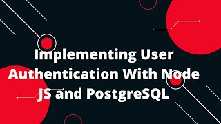 Implementing User Authentication With Node JS and PostgreSQL
