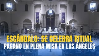 ESCÁNDALO: Se celebra ritual pagano en plena Santa Misa en LOS ÁNGELES