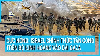 Toàn cảnh thế giới: Israel chính thức tấn công trên bộ vào dải Gaza