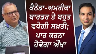 ਕੈਨੇਡਾ-ਅਮਰੀਕਾ ਬਾਰਡਰ ਤੇ ਬਹੁਤ ਵਧੇਗੀ ਸਖ਼ਤੀ , ਪਾਰ ਕਰਨਾ ਹੋਵੇਗਾ ਔਖਾ | Canada-US Border | Refugee Claims