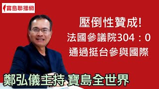 壓倒性贊成！法國參議院304：0通過挺台參與國際  鄭弘儀主持｜20210507【寶島全世界】