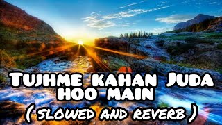 tujhse kahan juda hoo main (slowed and reverb) | bakhuda meri manjil song | himesh reshammiya lofi