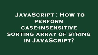 JavaScript : How to perform case-insensitive sorting array of string in JavaScript?